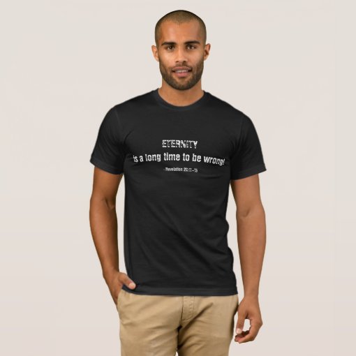 Eternity is a long time to be wrong T-Shirt | Zazzle