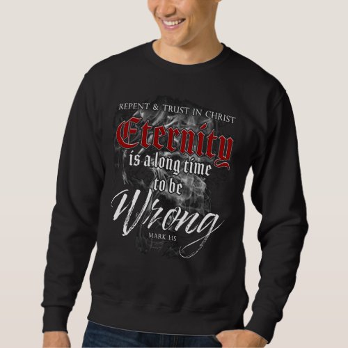 Eternity Long Time to Be Wrong _ Christian Faith Sweatshirt