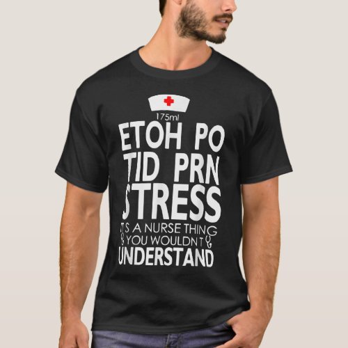Etoh Po Tid Prn Stress Its A Nurse Thing You Would T_Shirt