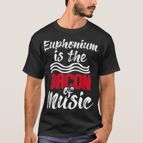 Euphonium Is The Bacon Of Music  Euphoniumist Marc T_Shirt