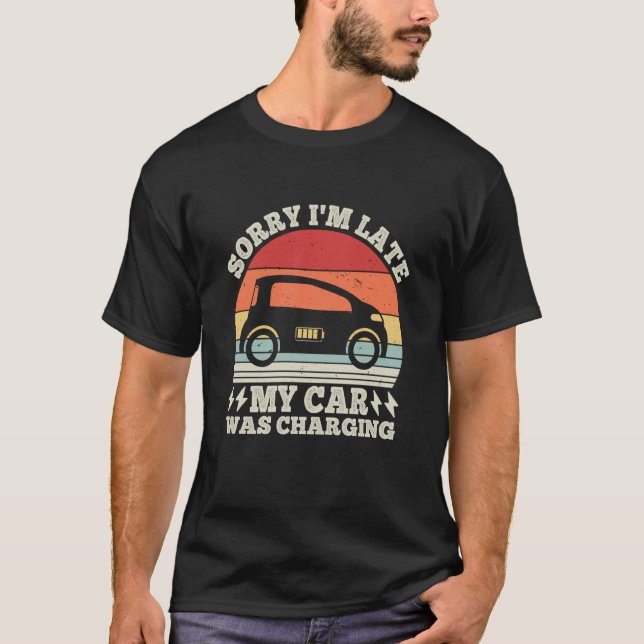 EV Car Electric Sorry I'm Late My Car Was Charging T-Shirt (Front)