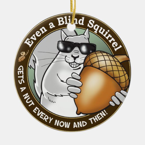 Even a Blind Squirrel gets a nut every now  then Ceramic Ornament