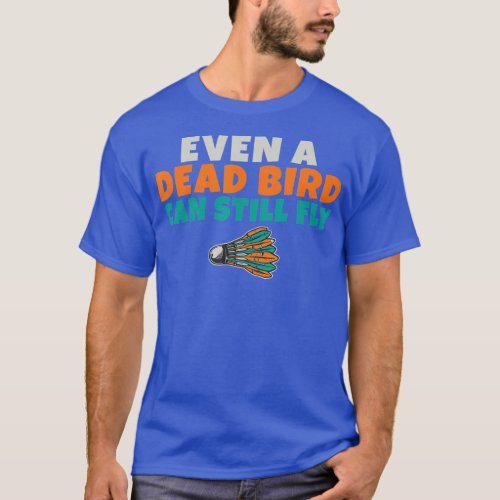 Even a dead Bird can still fly funny Badminton  T_Shirt