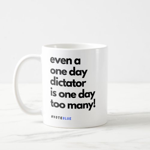 Even a One Day Dictator is One Day Too Many Coffee Mug