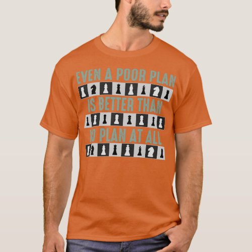 Even a poor plan is better Chess Player 1  T_Shirt
