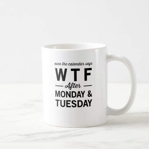 Even After Monday Tuesday The Calendar Says WTF Coffee Mug