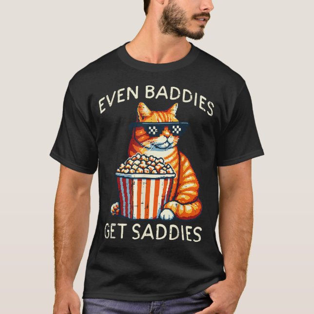 Even Baddies Get Saddies Cat Funny Saying Men Wome T-Shirt (Front)
