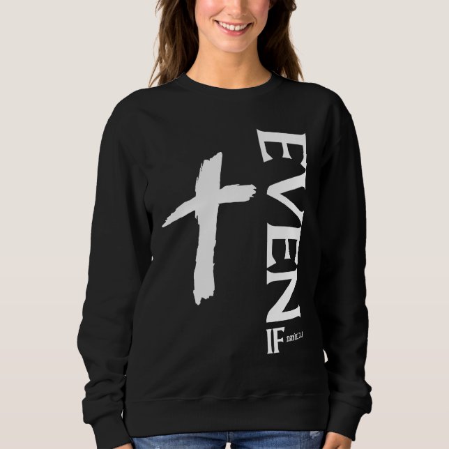 Even If Daniel 318  Faith  Bible Verse  Bible Quot Sweatshirt (Front)