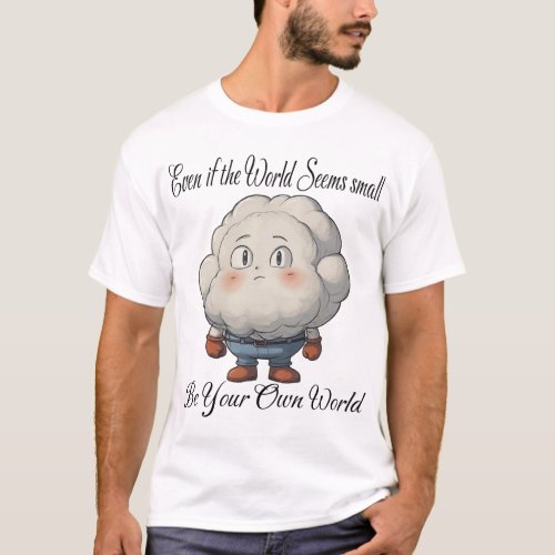 Even if the world seems small Be your own world T_Shirt