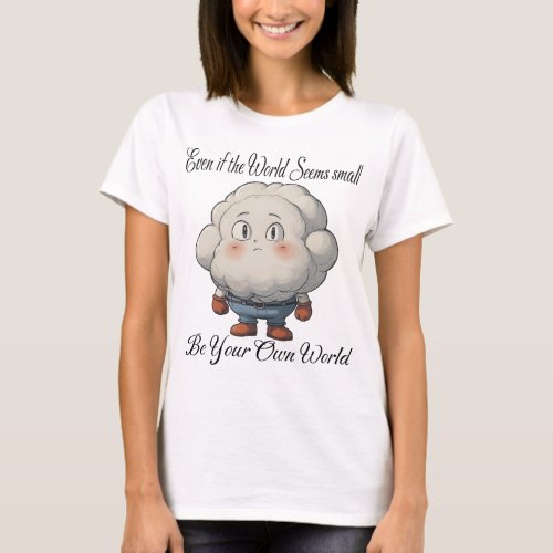 Even if the world seems small Be your own world T_Shirt