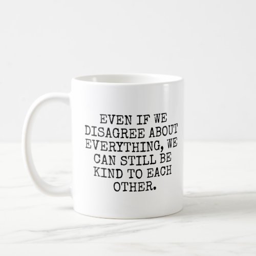 Even if we disagree about everything  coffee mug