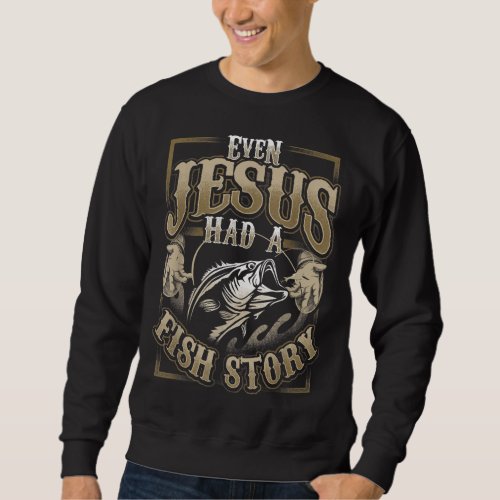 Even Jesus Had A Fish Story Sweatshirt