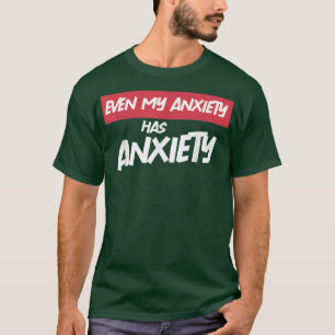 Even My Anxiety Has Anxiety Funny Sarcastic Mental T-Shirt
