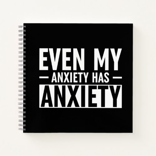 Even My Anxiety Has Anxiety Notebook