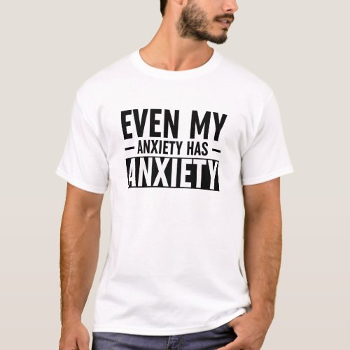 Even My Anxiety Has Anxiety T_Shirt