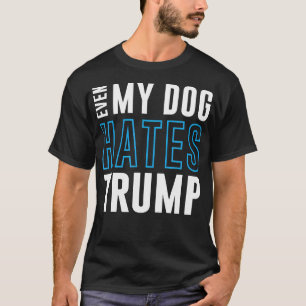 Even My Dog Hates Trump Anti Donald Liberal Gift T-Shirt