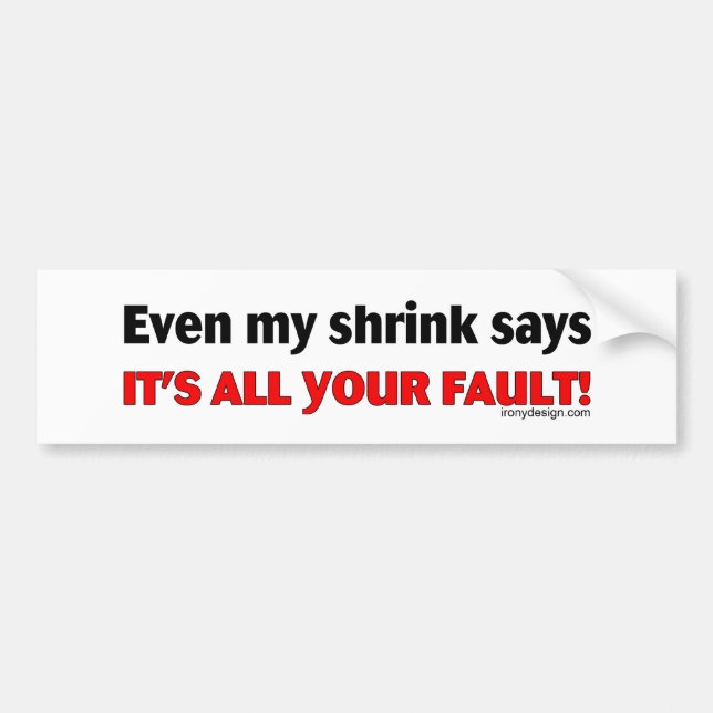 Even My Shrink Says It's All Your Fault! Bumpersti Bumper Sticker (Front)