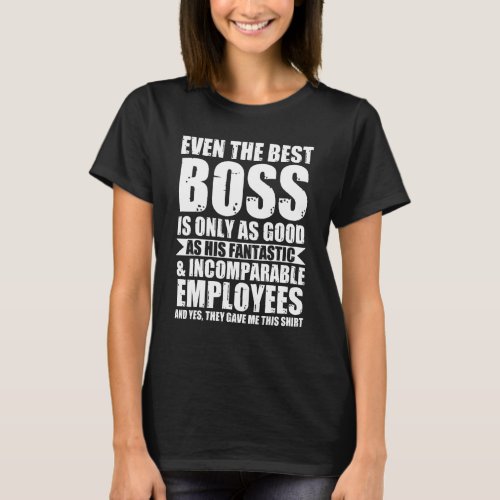 Even The Best Boss Is Only As Good Boss T_Shirt