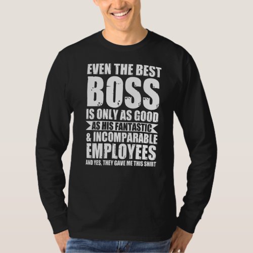 Even The Best Boss Is Only As Good Boss T_Shirt