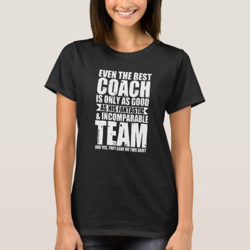 Even The Best Coach Is Only As Good Coach T_Shirt