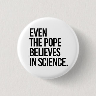 Even the pope believes in science button