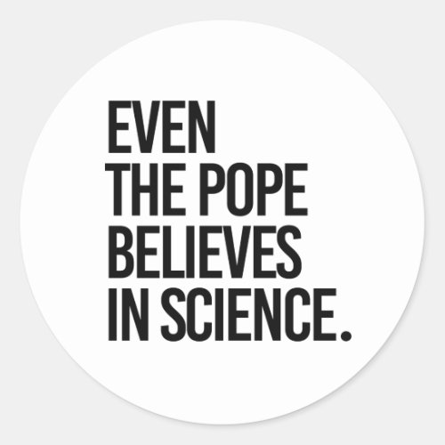 Even the pope believes in science classic round sticker