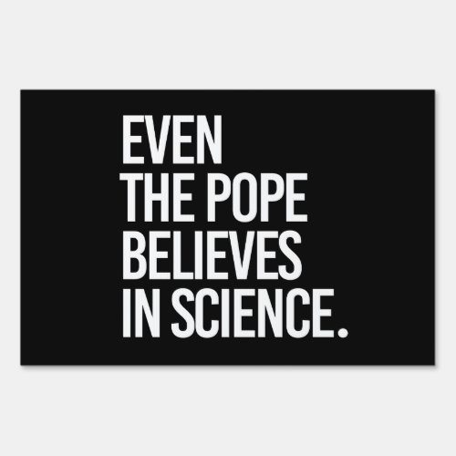 Even the pope believes in science sign