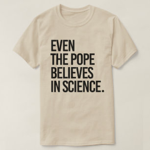 Even the pope believes in science T-Shirt
