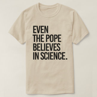 Even the pope believes in science T-Shirt
