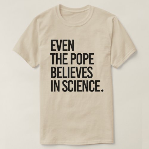 Even the pope believes in science T_Shirt