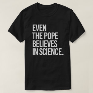 Even the pope believes in science T-Shirt
