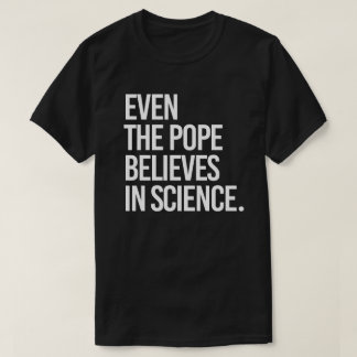 Even the pope believes in science T-Shirt