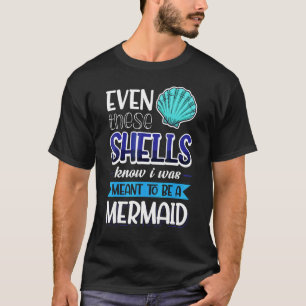 Even These Shells Know I Was Meant To Be A Mermaid T-Shirt
