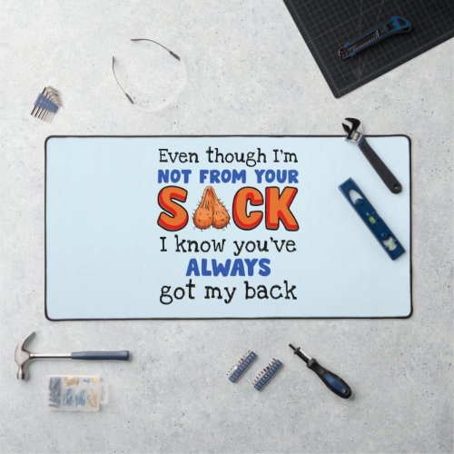 Even Though Im Not From Your Sack I Know Youve  Desk Mat