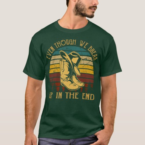Even though we break up in the end Cowboy Boots Ha T_Shirt