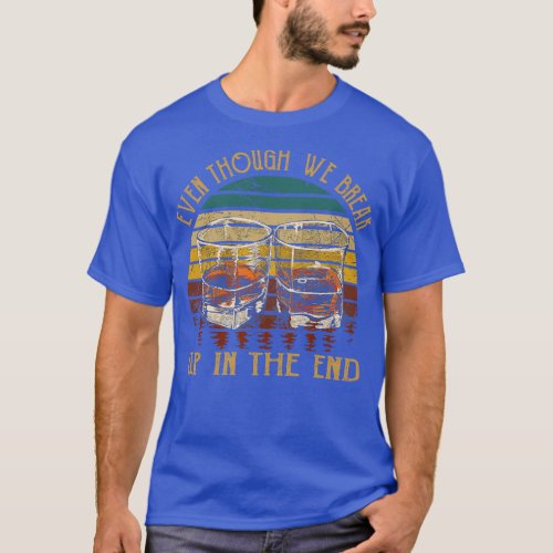 Even though we break up in the end Glasses T_Shirt