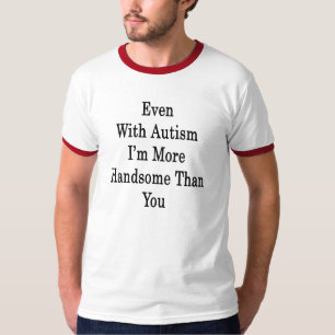 Even With Autism I'm More Handsome Than You T-Shirt