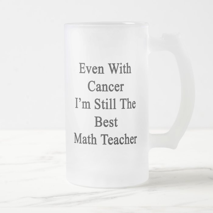 Even With Cancer I'm Still The Best Math Teacher Coffee Mug