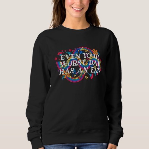 Even your worst day has an end Floral Ironic Quote Sweatshirt