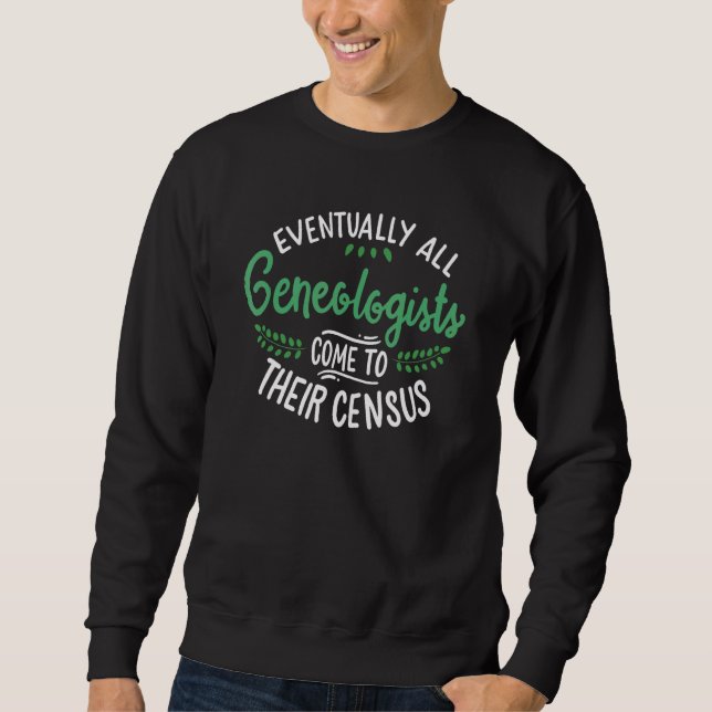 Eventually All Genealogists Come To Their Census H Sweatshirt (Front)