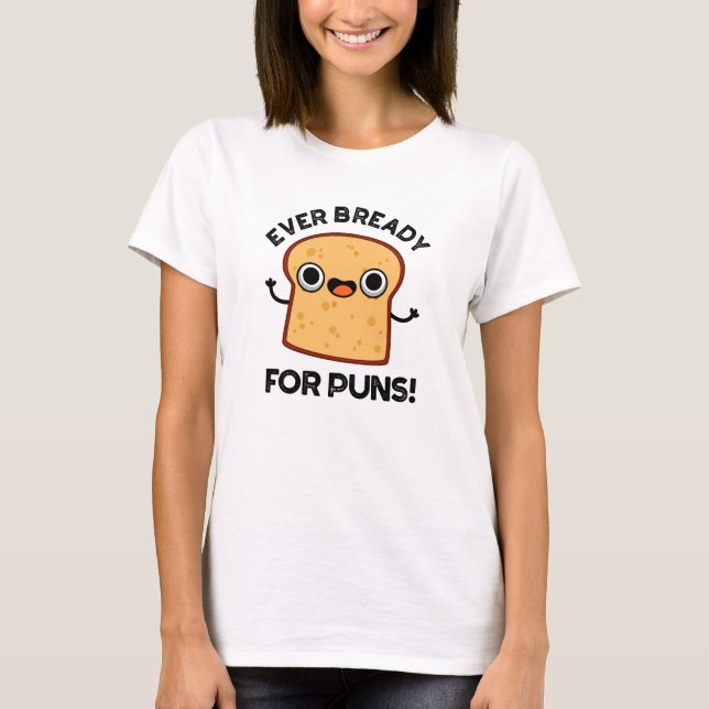 Ever Bready For Puns Funny Bread Pun  T-Shirt (Front)