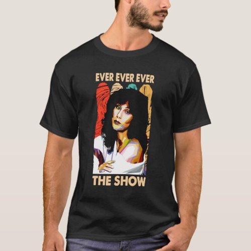 Ever Ever Ever The Show Chers Gifts tshirt