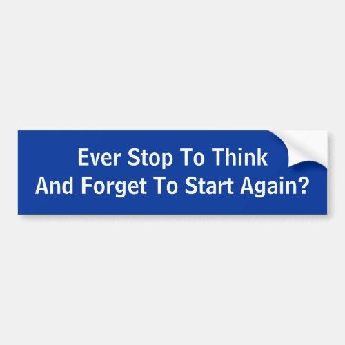 Ever Stop To Think And Forget To Start Again Bumper Sticker