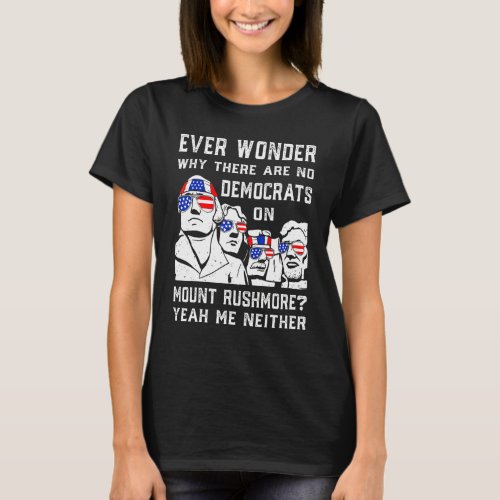 Ever Wonder Why Theres No Democrats On Mount Rush T_Shirt