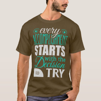 Every accomplishment starts with the decision to t T-Shirt