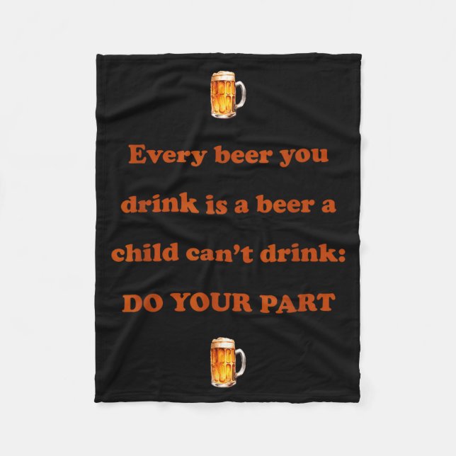 Every Beer You Drink Is A Beer A Child Can't Drink Fleece Blanket (Front)