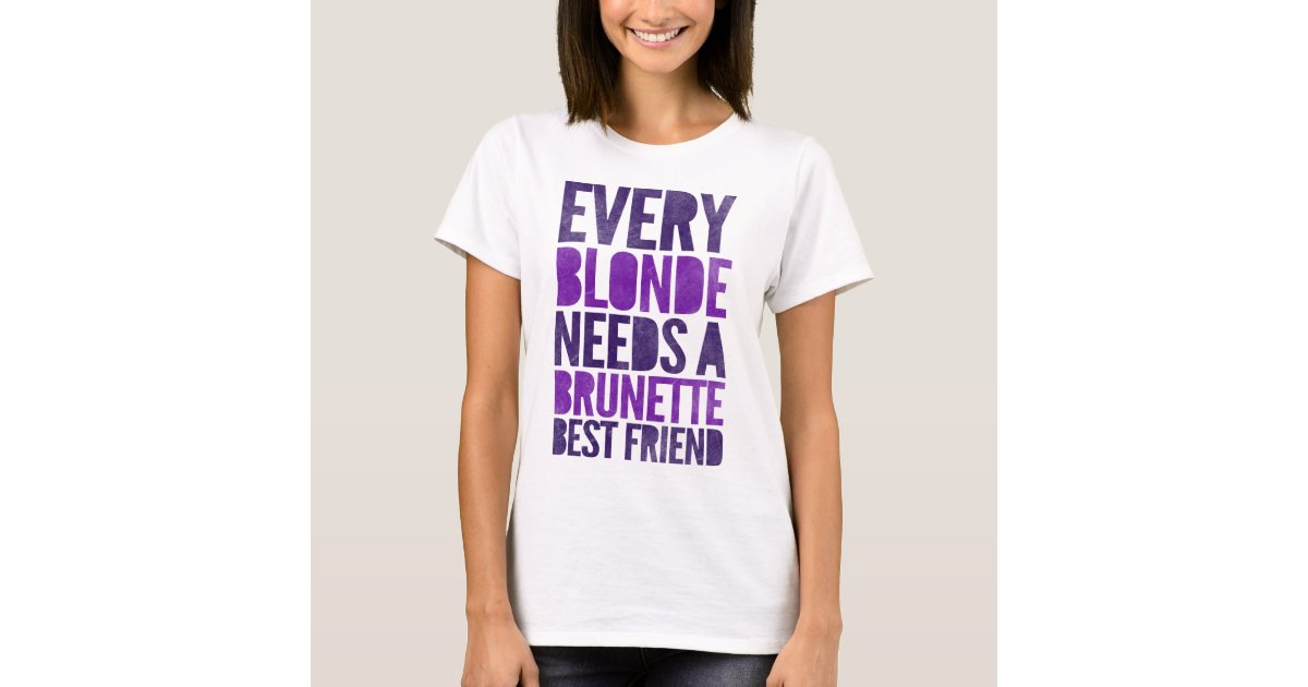 Every Blonde Needs A Brunette Best Friend T Shirt 