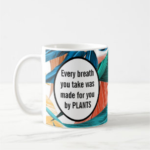 Every breath that you take was made by plants coffee mug