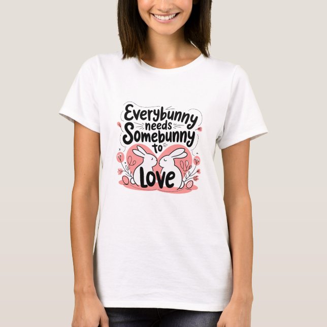 every bunny needs some bunny to love T-Shirt (Front)