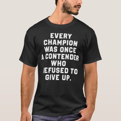 Every Champion Was Once A Contender Who Refused To T_Shirt